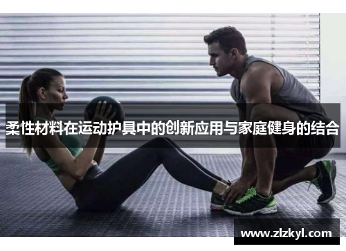 柔性材料在运动护具中的创新应用与家庭健身的结合