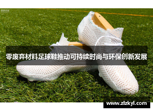 零废弃材料足球鞋推动可持续时尚与环保创新发展