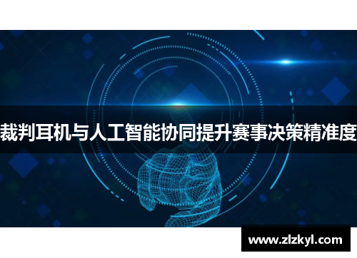 裁判耳机与人工智能协同提升赛事决策精准度